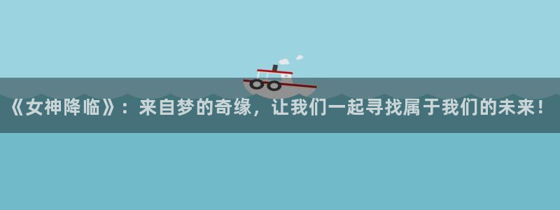 歪歪漫画网在线免费看漫画：《女神降临》：来自梦的奇缘，让我们一起寻找属于我们的未来！